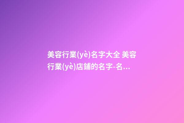 美容行業(yè)名字大全 美容行業(yè)店鋪的名字-名學(xué)網(wǎng)-第1張-店鋪起名-玄機(jī)派